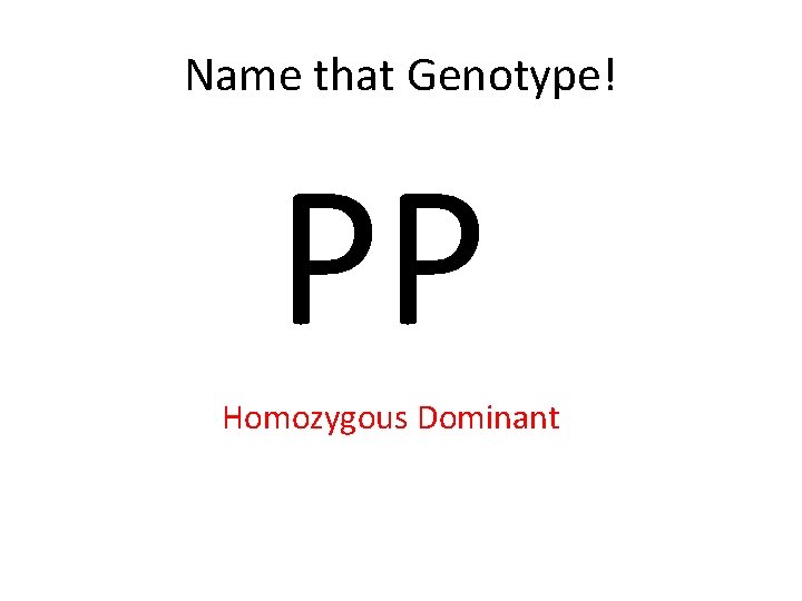 Name that Genotype! PP Homozygous Dominant 