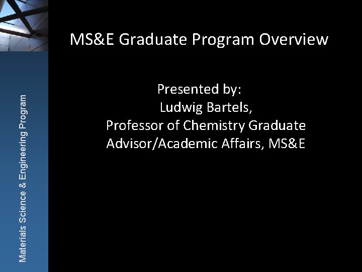 Materials Science & Engineering Program MS&E Graduate Program Overview Presented by: Ludwig Bartels, Professor
