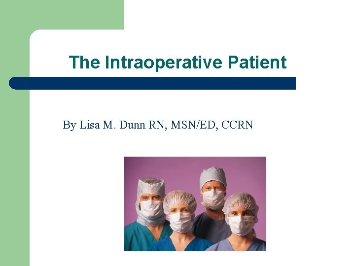 The Intraoperative Patient By Lisa M. Dunn RN, MSN/ED, CCRN 