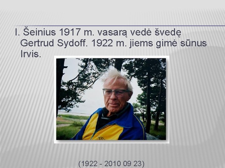 I. Šeinius 1917 m. vasarą vedė švedę Gertrud Sydoff. 1922 m. jiems gimė sūnus