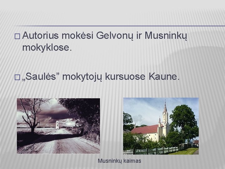 � Autorius mokėsi Gelvonų ir Musninkų mokyklose. � „Saulės” mokytojų kursuose Kaune. Musninkų kaimas