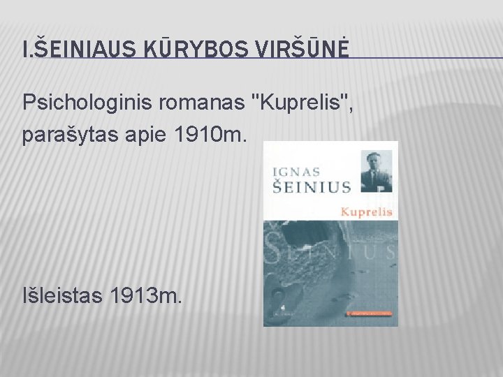 I. ŠEINIAUS KŪRYBOS VIRŠŪNĖ Psichologinis romanas "Kuprelis", parašytas apie 1910 m. Išleistas 1913 m.