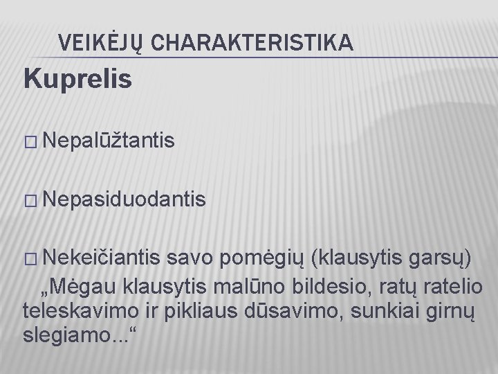 VEIKĖJŲ CHARAKTERISTIKA Kuprelis � Nepalūžtantis � Nepasiduodantis � Nekeičiantis savo pomėgių (klausytis garsų) „Mėgau