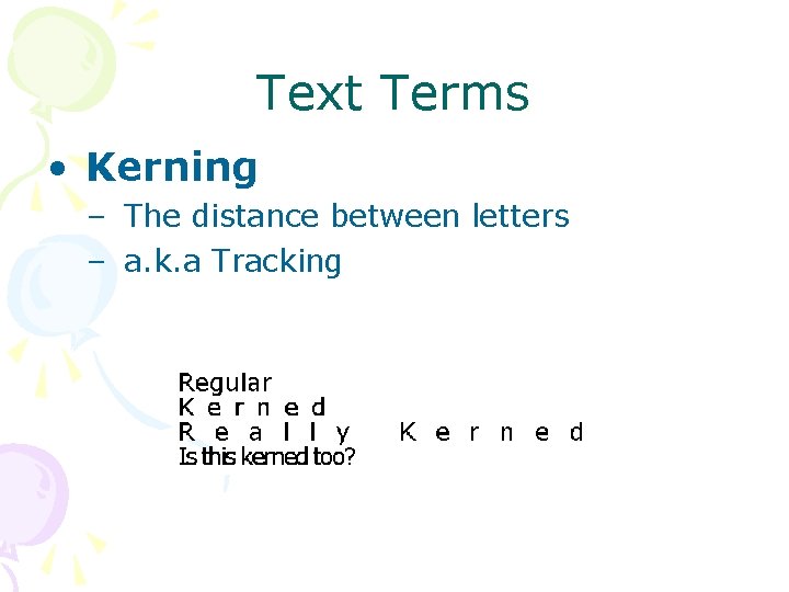 Text Terms • Kerning – The distance between letters – a. k. a Tracking Text Terms • Kerning – The distance between letters – a. k. a Tracking