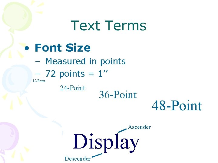 Text Terms • Font Size – Measured in points – 72 points = 1’’ Text Terms • Font Size – Measured in points – 72 points = 1’’