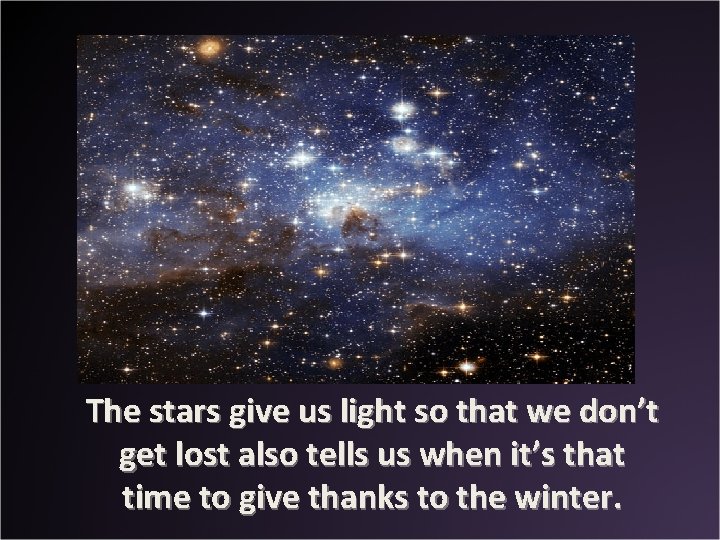 The stars give us light so that we don’t get lost also tells us