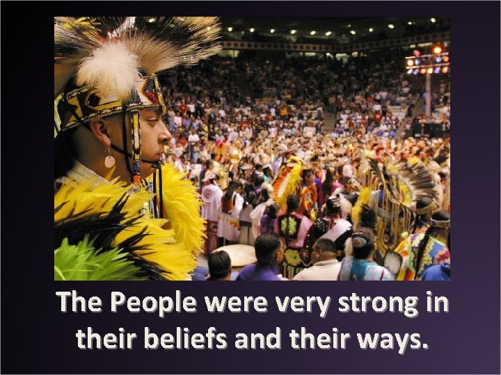 The People were very strong in their beliefs and their ways. 