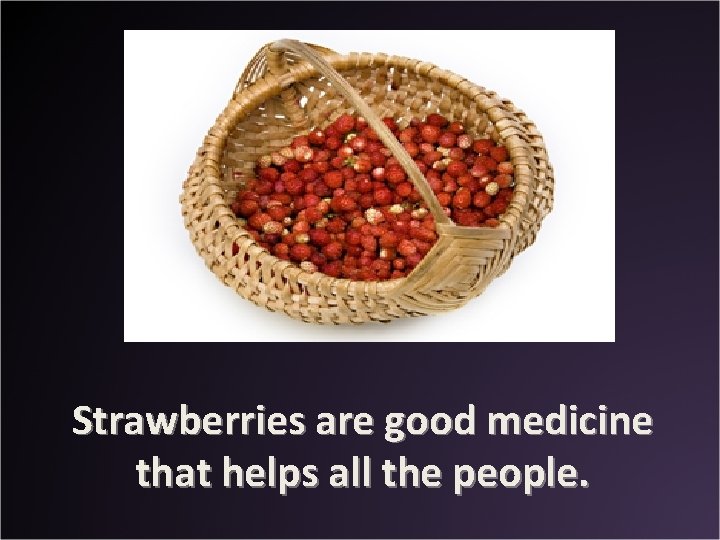 Strawberries are good medicine that helps all the people. 