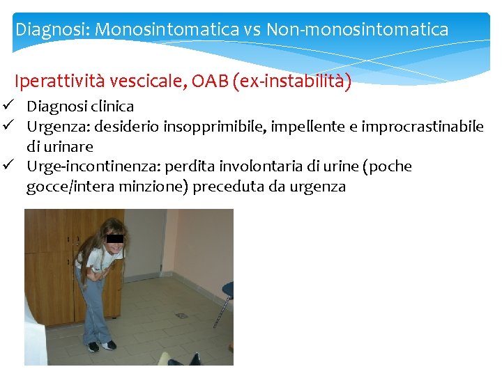 Diagnosi: Monosintomatica vs Non-monosintomatica Iperattività vescicale, OAB (ex-instabilità) ü Diagnosi clinica ü Urgenza: desiderio