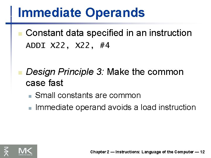 Immediate Operands n Constant data specified in an instruction ADDI X 22, #4 n