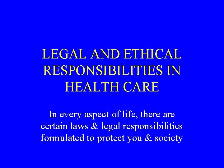 LEGAL AND ETHICAL RESPONSIBILITIES IN HEALTH CARE In every aspect of life, there are