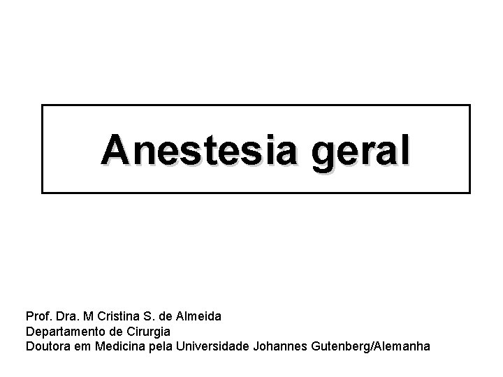 Anestesia geral Prof. Dra. M Cristina S. de Almeida Departamento de Cirurgia Doutora em
