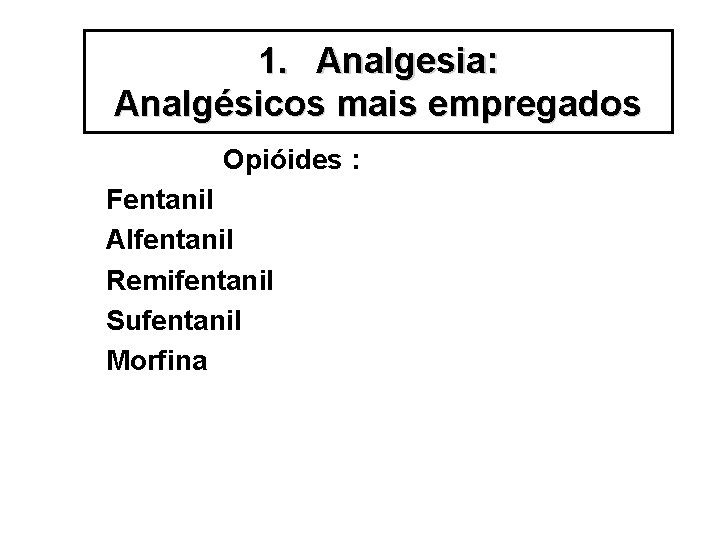 1. Analgesia: Analgésicos mais empregados Opióides : Fentanil Alfentanil Remifentanil Sufentanil Morfina 