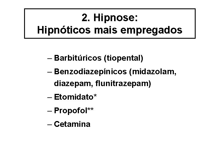 2. Hipnose: Hipnóticos mais empregados – Barbitúricos (tiopental) – Benzodiazepínicos (midazolam, diazepam, flunitrazepam) –