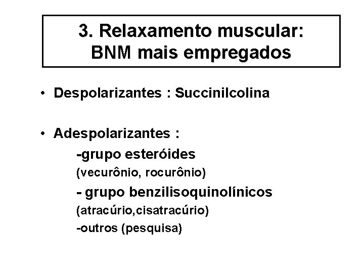 3. Relaxamento muscular: BNM mais empregados • Despolarizantes : Succinilcolina • Adespolarizantes : -grupo