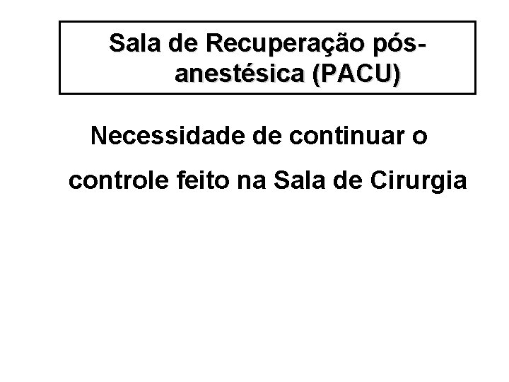 Sala de Recuperação pósanestésica (PACU) Necessidade de continuar o controle feito na Sala de