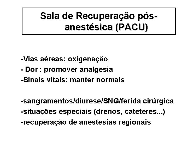 Sala de Recuperação pósanestésica (PACU) -Vias aéreas: oxigenação - Dor : promover analgesia -Sinais