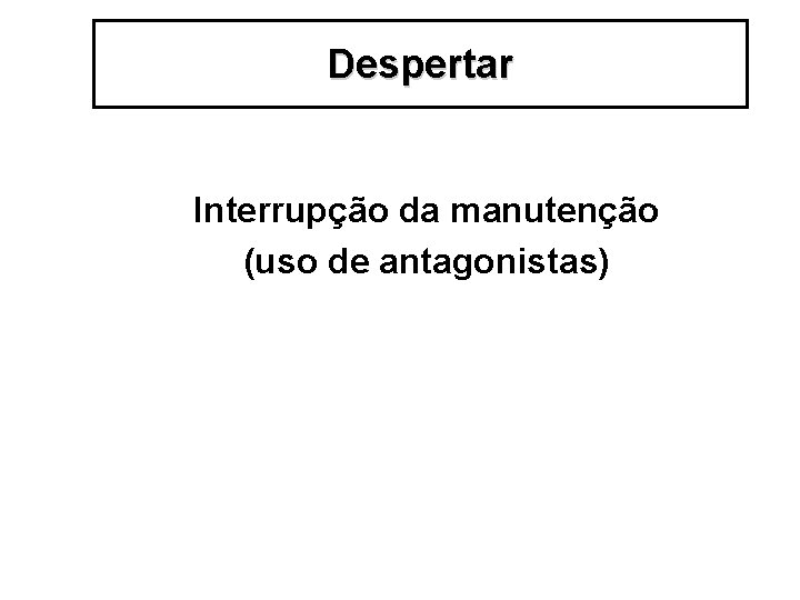 Despertar Interrupção da manutenção (uso de antagonistas) 