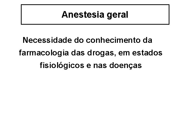 Anestesia geral Necessidade do conhecimento da farmacologia das drogas, em estados fisiológicos e nas