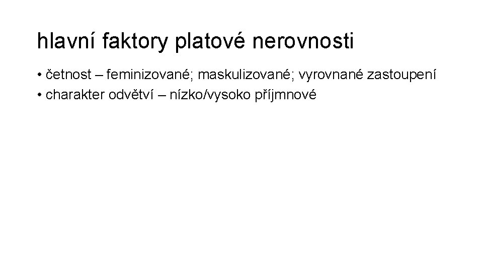 hlavní faktory platové nerovnosti • četnost – feminizované; maskulizované; vyrovnané zastoupení • charakter odvětví