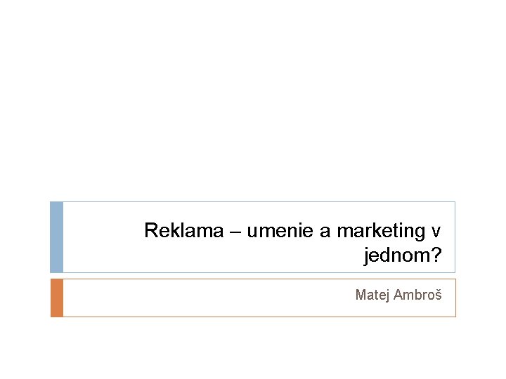Reklama – umenie a marketing v jednom? Matej Ambroš 