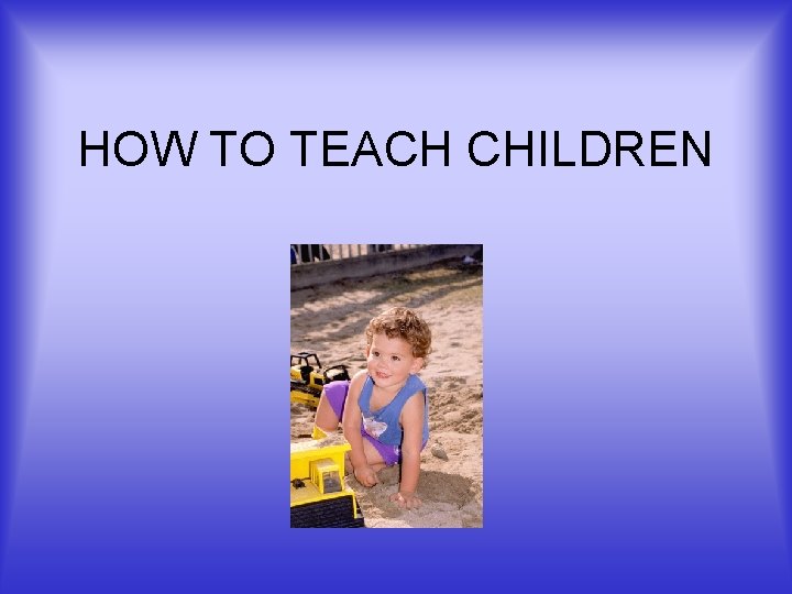 HOW TO TEACH CHILDREN 