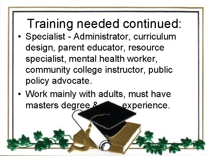 Training needed continued: • Specialist - Administrator, curriculum design, parent educator, resource specialist, mental