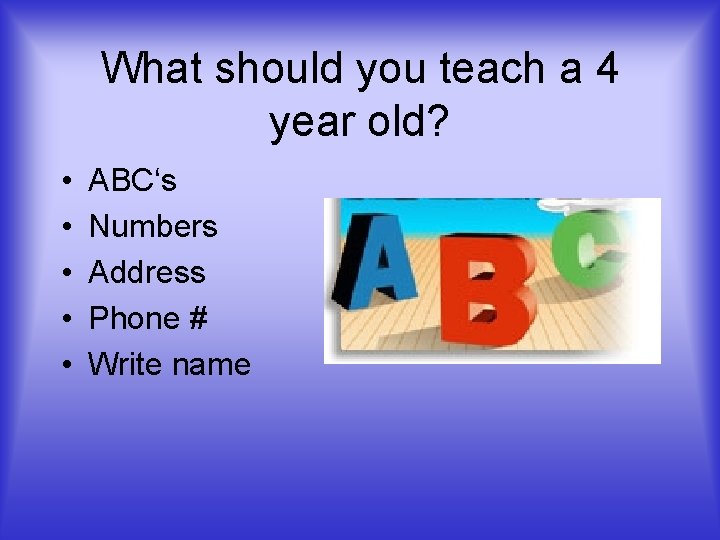 What should you teach a 4 year old? • • • ABC‘s Numbers Address