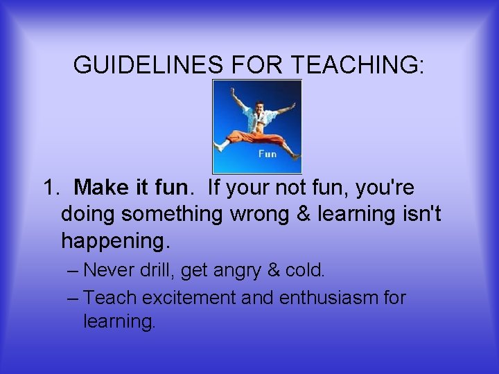 GUIDELINES FOR TEACHING: 1. Make it fun. If your not fun, you're doing something