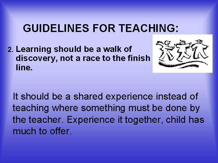 GUIDELINES FOR TEACHING: 2. Learning should be a walk of discovery, not a race