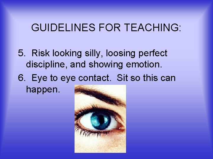GUIDELINES FOR TEACHING: 5. Risk looking silly, loosing perfect discipline, and showing emotion. 6.
