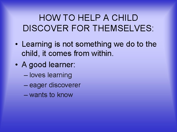 HOW TO HELP A CHILD DISCOVER FOR THEMSELVES: • Learning is not something we