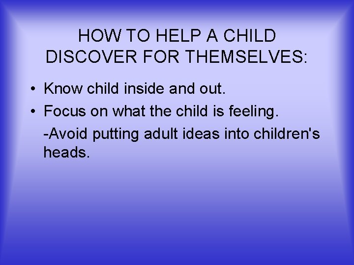 HOW TO HELP A CHILD DISCOVER FOR THEMSELVES: • Know child inside and out.