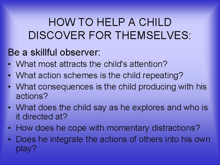 HOW TO HELP A CHILD DISCOVER FOR THEMSELVES: Be a skillful observer: • What