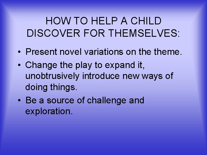 HOW TO HELP A CHILD DISCOVER FOR THEMSELVES: • Present novel variations on theme.