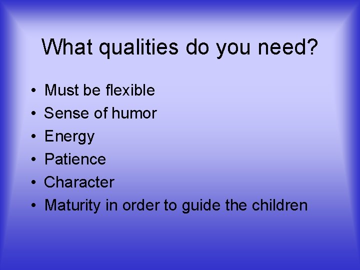 What qualities do you need? • • • Must be flexible Sense of humor