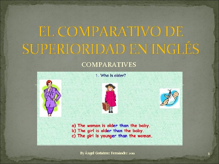 EL COMPARATIVO DE SUPERIORIDAD EN INGLÉS COMPARATIVES By Ángel Gutiérrez Fernández 2011 1 