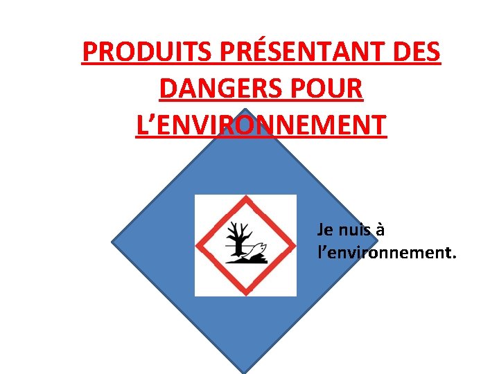 PRODUITS PRÉSENTANT DES DANGERS POUR L’ENVIRONNEMENT Je nuis à l’environnement. 