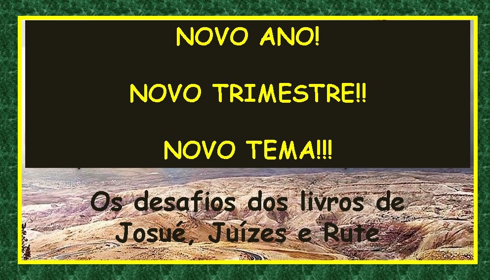 NOVO ANO! NOVO TRIMESTRE!! NOVO TEMA!!! Os desafios dos livros de Josué, Juízes e