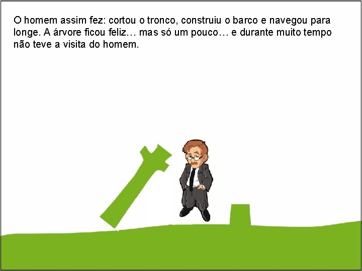 O homem assim fez: cortou o tronco, construiu o barco e navegou para longe.