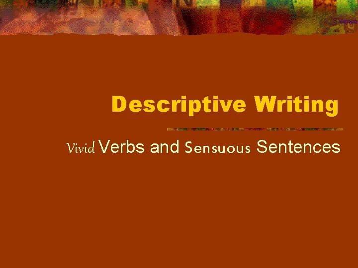Descriptive Writing Vivid Verbs and Sensuous Sentences 