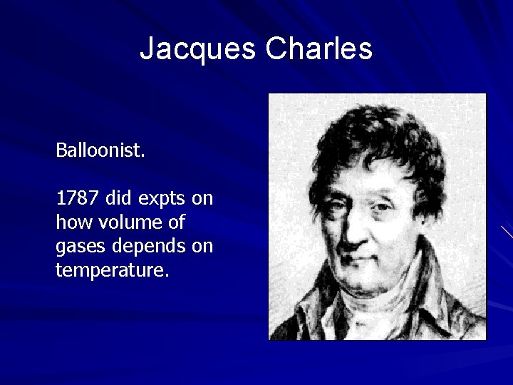 Jacques Charles Balloonist. 1787 did expts on how volume of gases depends on temperature.