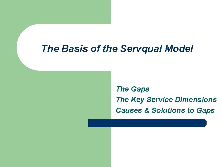 The Basis of the Servqual Model The Gaps The Key Service Dimensions Causes &