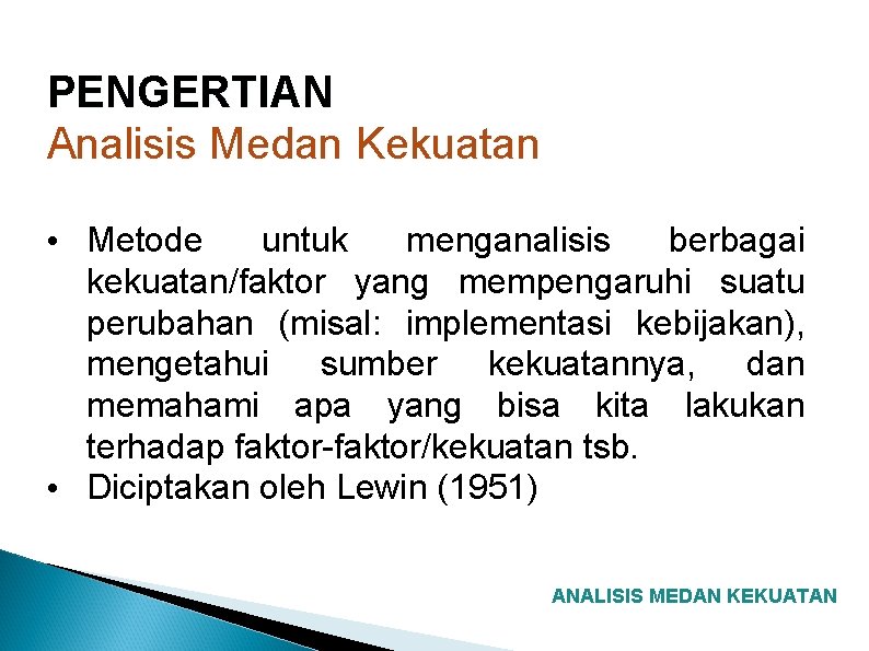 PENGERTIAN Analisis Medan Kekuatan • Metode untuk menganalisis berbagai kekuatan/faktor yang mempengaruhi suatu perubahan PENGERTIAN Analisis Medan Kekuatan • Metode untuk menganalisis berbagai kekuatan/faktor yang mempengaruhi suatu perubahan