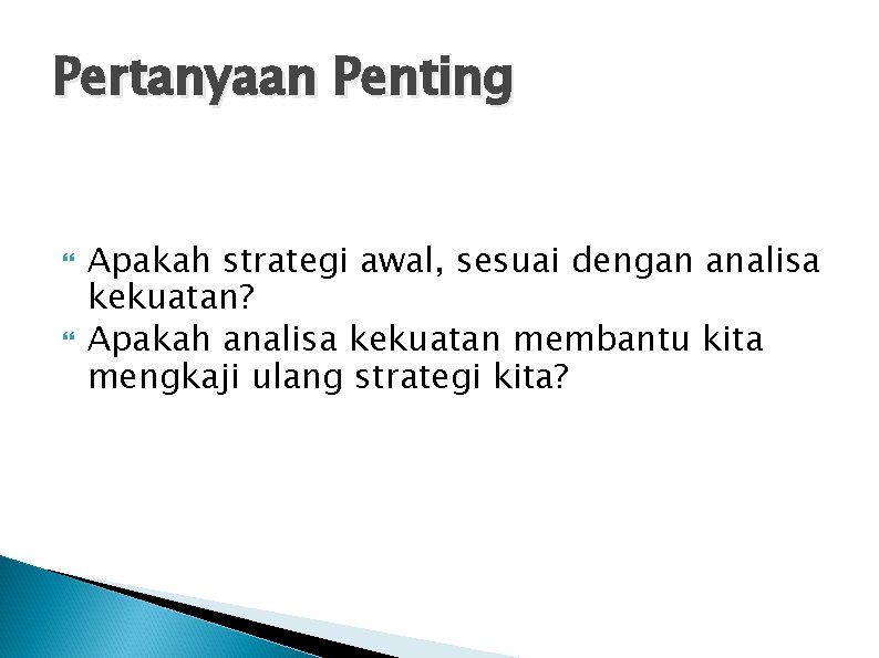 Pertanyaan Penting Apakah strategi awal, sesuai dengan analisa kekuatan? Apakah analisa kekuatan membantu kita