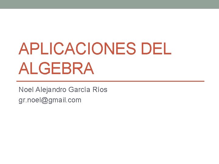 APLICACIONES DEL ALGEBRA Noel Alejandro García Ríos gr. noel@gmail. com 