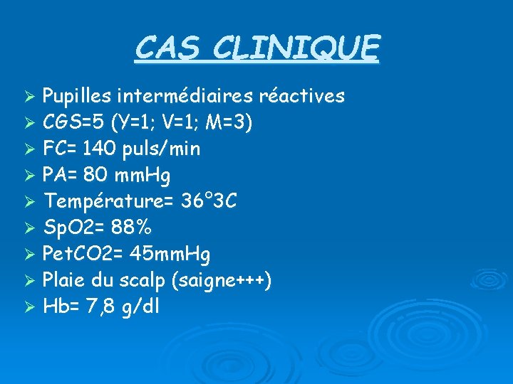 CAS CLINIQUE Pupilles intermédiaires réactives Ø CGS=5 (Y=1; V=1; M=3) Ø FC= 140 puls/min