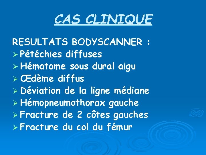 CAS CLINIQUE RESULTATS BODYSCANNER : Ø Pétéchies diffuses Ø Hématome sous dural aigu Ø