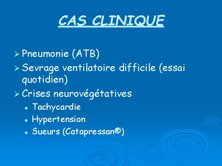 CAS CLINIQUE Ø Pneumonie (ATB) Ø Sevrage ventilatoire difficile (essai quotidien) Ø Crises neurovégétatives