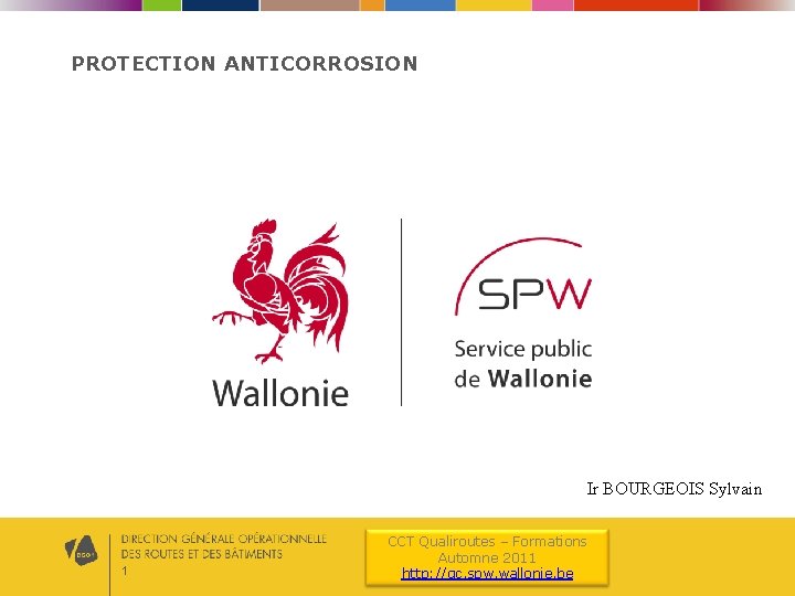 PROTECTION ANTICORROSION Ir BOURGEOIS Sylvain 1 CCT Qualiroutes – Formations Automne 2011 http: //qc.